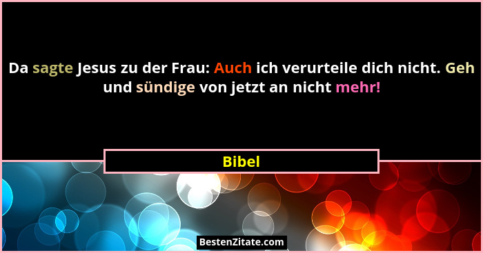 Da sagte Jesus zu der Frau: Auch ich verurteile dich nicht. Geh und sündige von jetzt an nicht mehr!... - Bibel