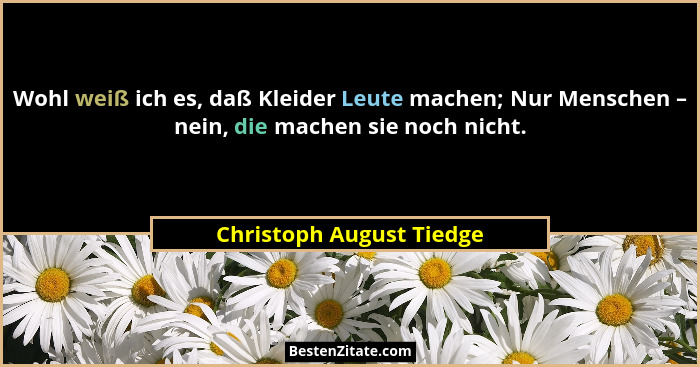 Wohl weiß ich es, daß Kleider Leute machen; Nur Menschen – nein, die machen sie noch nicht.... - Christoph August Tiedge