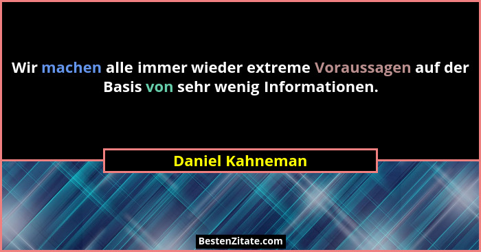 Wir machen alle immer wieder extreme Voraussagen auf der Basis von sehr wenig Informationen.... - Daniel Kahneman