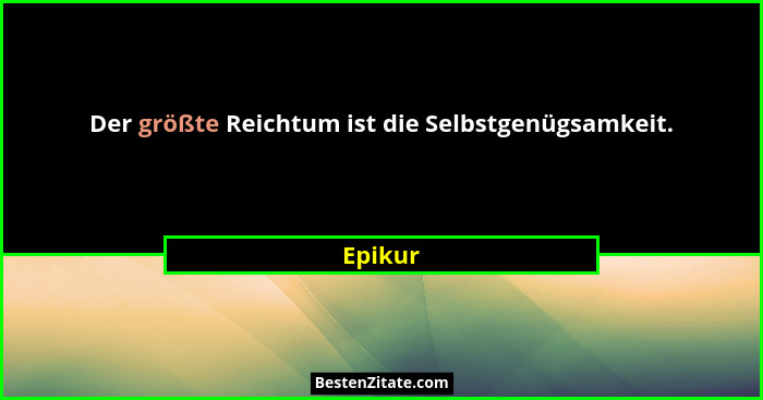 Der größte Reichtum ist die Selbstgenügsamkeit.... - Epikur
