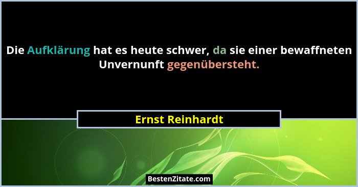 Die Aufklärung hat es heute schwer, da sie einer bewaffneten Unvernunft gegenübersteht.... - Ernst Reinhardt