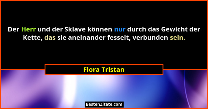 Der Herr und der Sklave können nur durch das Gewicht der Kette, das sie aneinander fesselt, verbunden sein.... - Flora Tristan