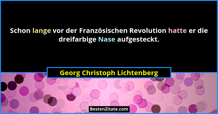 Schon lange vor der Französischen Revolution hatte er die dreifarbige Nase aufgesteckt.... - Georg Christoph Lichtenberg