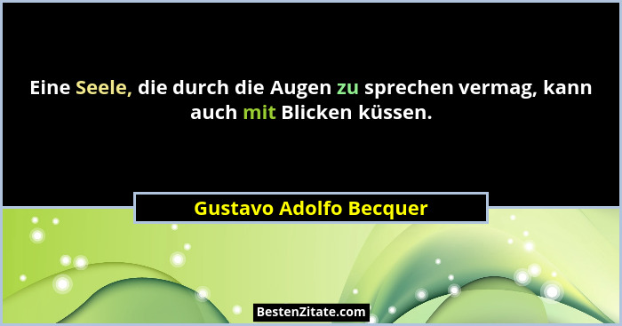 Eine Seele, die durch die Augen zu sprechen vermag, kann auch mit Blicken küssen.... - Gustavo Adolfo Becquer