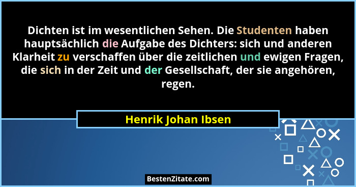 Dichten ist im wesentlichen Sehen. Die Studenten haben hauptsächlich die Aufgabe des Dichters: sich und anderen Klarheit zu versc... - Henrik Johan Ibsen