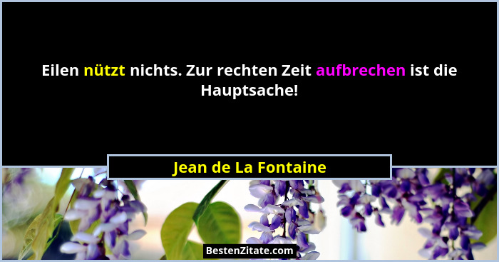 Eilen nützt nichts. Zur rechten Zeit aufbrechen ist die Hauptsache!... - Jean de La Fontaine