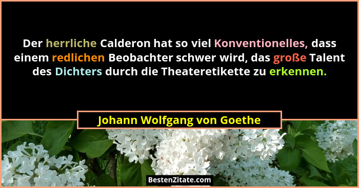 Der herrliche Calderon hat so viel Konventionelles, dass einem redlichen Beobachter schwer wird, das große Talent des Dic... - Johann Wolfgang von Goethe