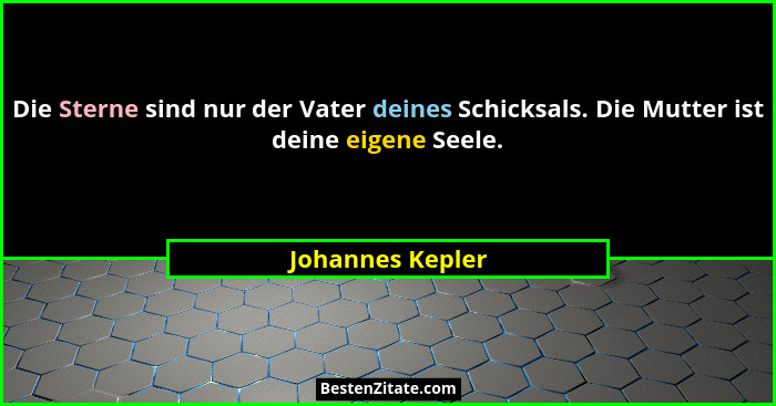 Die Sterne sind nur der Vater deines Schicksals. Die Mutter ist deine eigene Seele.... - Johannes Kepler