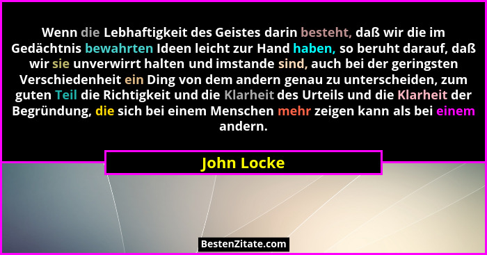 Wenn die Lebhaftigkeit des Geistes darin besteht, daß wir die im Gedächtnis bewahrten Ideen leicht zur Hand haben, so beruht darauf, daß... - John Locke