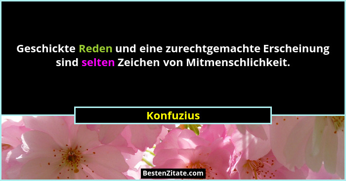 Geschickte Reden und eine zurechtgemachte Erscheinung sind selten Zeichen von Mitmenschlichkeit.... - Konfuzius