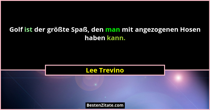 Golf ist der größte Spaß, den man mit angezogenen Hosen haben kann.... - Lee Trevino