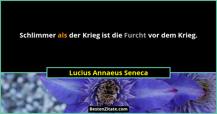 Schlimmer als der Krieg ist die Furcht vor dem Krieg.... - Lucius Annaeus Seneca