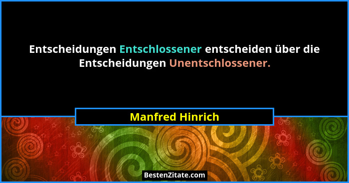 Entscheidungen Entschlossener entscheiden über die Entscheidungen Unentschlossener.... - Manfred Hinrich