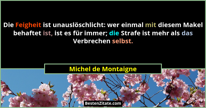 Die Feigheit ist unauslöschlicht: wer einmal mit diesem Makel behaftet ist, ist es für immer; die Strafe ist mehr als das Verbre... - Michel de Montaigne