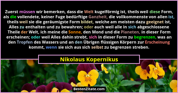 Zuerst müssen wir bemerken, dass die Welt kugelförmig ist, theils weil diese Form, als die vollendete, keiner Fuge bedürftige Ga... - Nikolaus Kopernikus