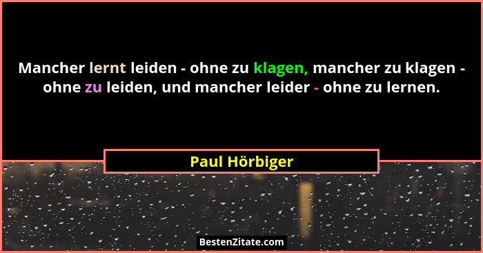 Mancher lernt leiden - ohne zu klagen, mancher zu klagen - ohne zu leiden, und mancher leider - ohne zu lernen.... - Paul Hörbiger