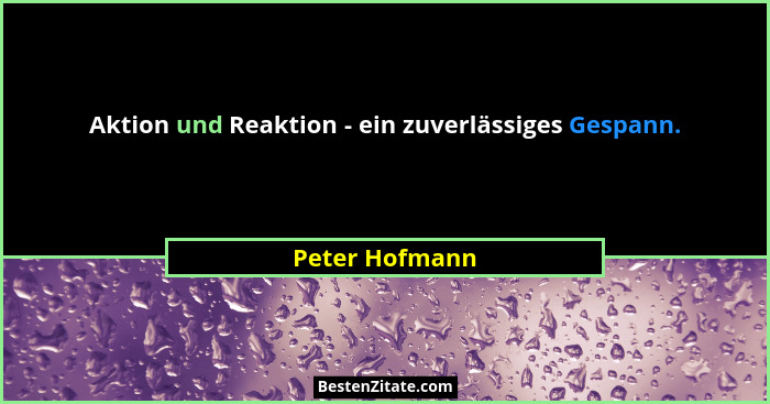 Aktion und Reaktion - ein zuverlässiges Gespann.... - Peter Hofmann