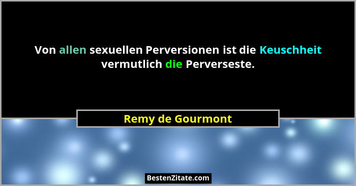 Von allen sexuellen Perversionen ist die Keuschheit vermutlich die Perverseste.... - Remy de Gourmont