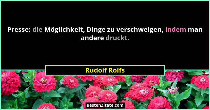 Presse: die Möglichkeit, Dinge zu verschweigen, indem man andere druckt.... - Rudolf Rolfs