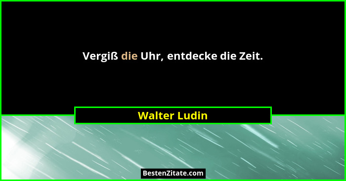 Vergiß die Uhr, entdecke die Zeit.... - Walter Ludin
