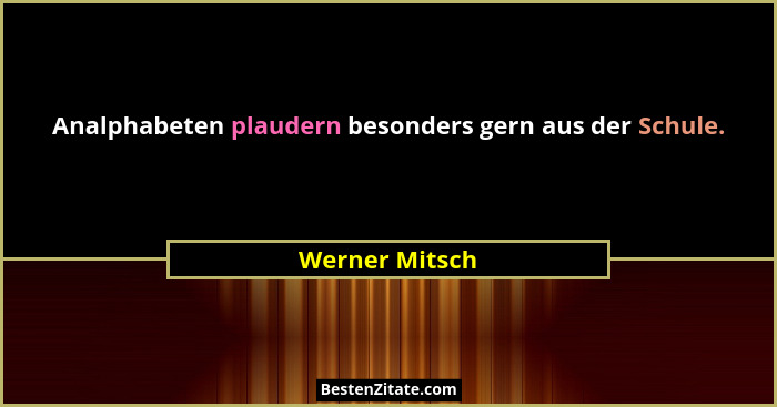 Analphabeten plaudern besonders gern aus der Schule.... - Werner Mitsch