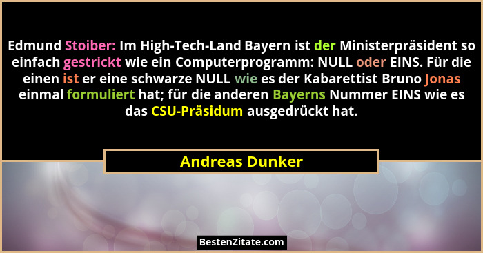 Edmund Stoiber: Im High-Tech-Land Bayern ist der Ministerpräsident so einfach gestrickt wie ein Computerprogramm: NULL oder EINS. Für... - Andreas Dunker