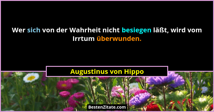 Wer sich von der Wahrheit nicht besiegen läßt, wird vom Irrtum überwunden.... - Augustinus von Hippo