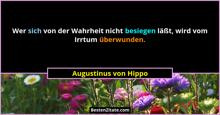 Wer sich von der Wahrheit nicht besiegen läßt, wird vom Irrtum überwunden.... - Augustinus von Hippo