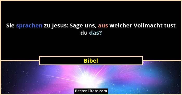 Sie sprachen zu Jesus: Sage uns, aus welcher Vollmacht tust du das?... - Bibel