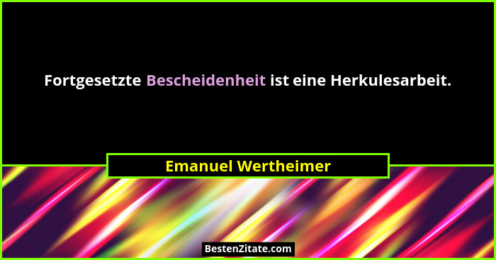 Fortgesetzte Bescheidenheit ist eine Herkulesarbeit.... - Emanuel Wertheimer