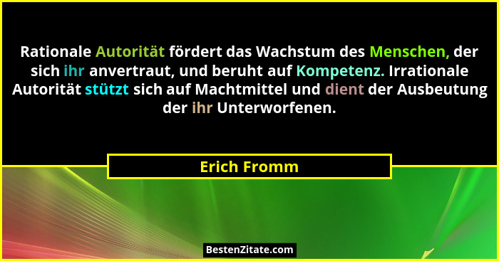 Rationale Autorität fördert das Wachstum des Menschen, der sich ihr anvertraut, und beruht auf Kompetenz. Irrationale Autorität stützt s... - Erich Fromm