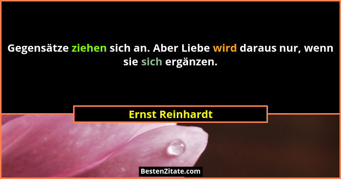 Gegensätze ziehen sich an. Aber Liebe wird daraus nur, wenn sie sich ergänzen.... - Ernst Reinhardt