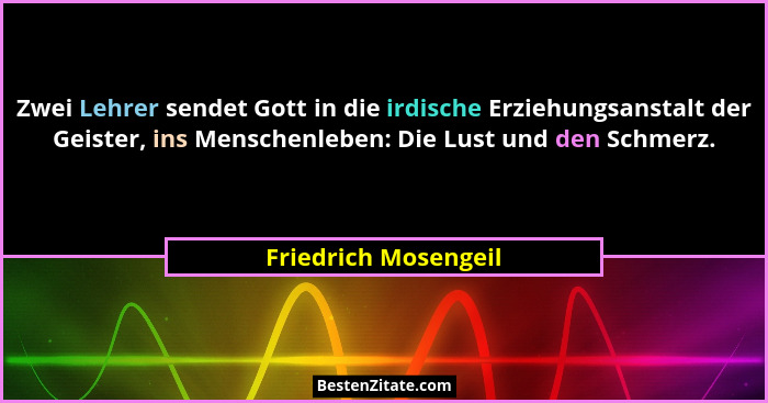 Zwei Lehrer sendet Gott in die irdische Erziehungsanstalt der Geister, ins Menschenleben: Die Lust und den Schmerz.... - Friedrich Mosengeil