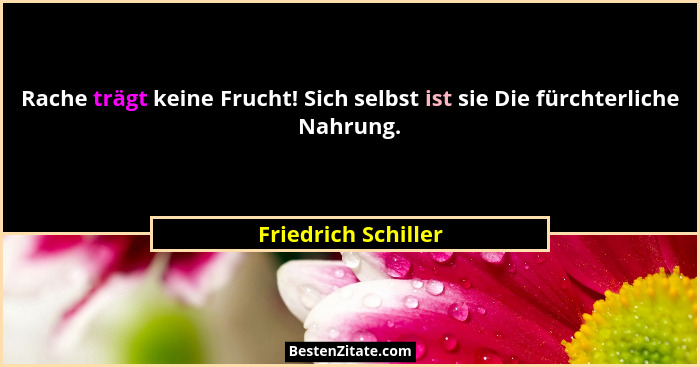 Rache trägt keine Frucht! Sich selbst ist sie Die fürchterliche Nahrung.... - Friedrich Schiller