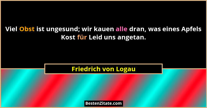 Viel Obst ist ungesund; wir kauen alle dran, was eines Apfels Kost für Leid uns angetan.... - Friedrich von Logau