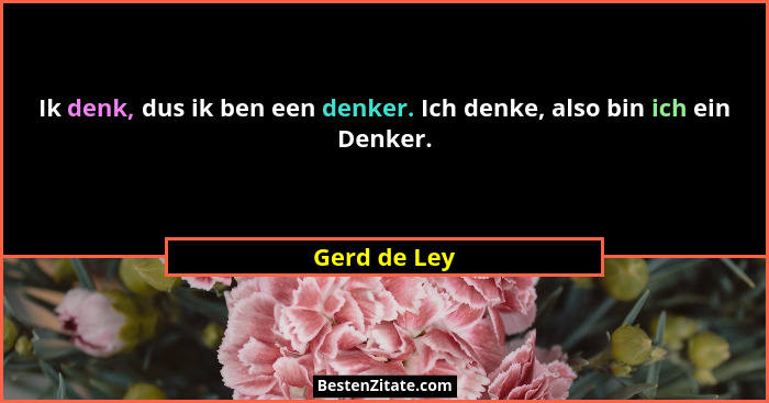 Ik denk, dus ik ben een denker. Ich denke, also bin ich ein Denker.... - Gerd de Ley