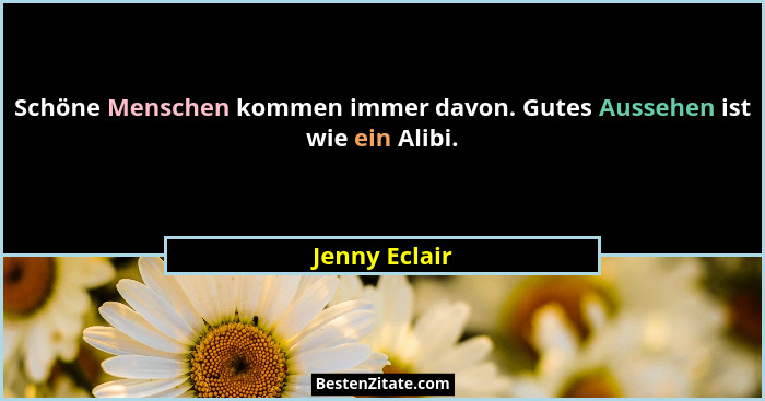 Schöne Menschen kommen immer davon. Gutes Aussehen ist wie ein Alibi.... - Jenny Eclair