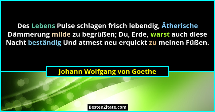 Des Lebens Pulse schlagen frisch lebendig, Ätherische Dämmerung milde zu begrüßen; Du, Erde, warst auch diese Nacht bestä... - Johann Wolfgang von Goethe