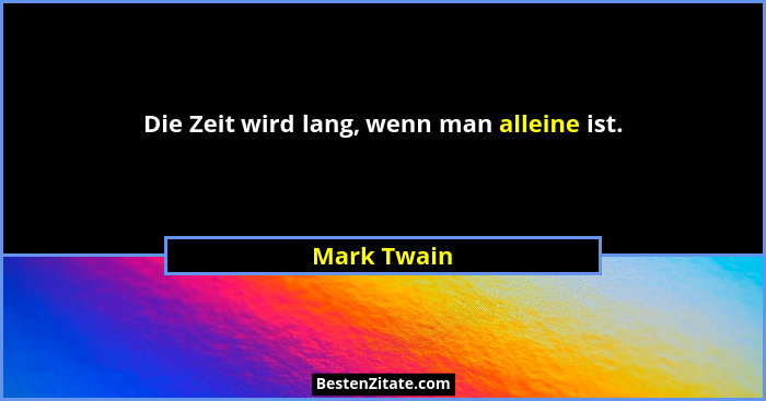 Die Zeit wird lang, wenn man alleine ist.... - Mark Twain