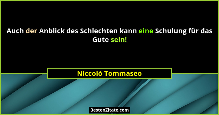 Auch der Anblick des Schlechten kann eine Schulung für das Gute sein!... - Niccolò Tommaseo