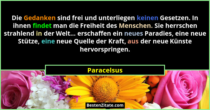 Die Gedanken sind frei und unterliegen keinen Gesetzen. In ihnen findet man die Freiheit des Menschen. Sie herrschen strahlend in der Wel... - Paracelsus