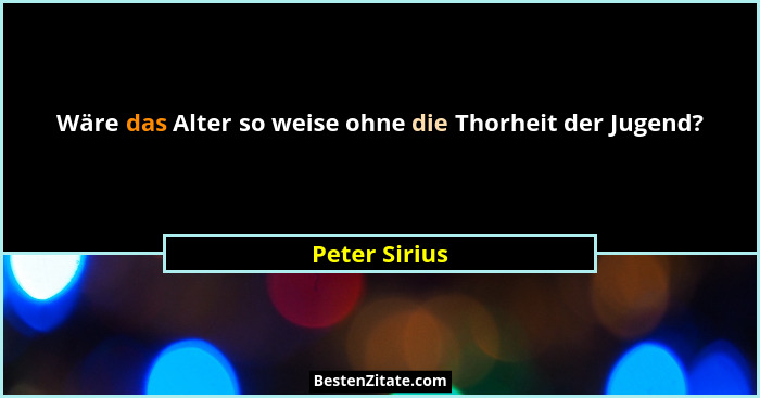 Wäre das Alter so weise ohne die Thorheit der Jugend?... - Peter Sirius