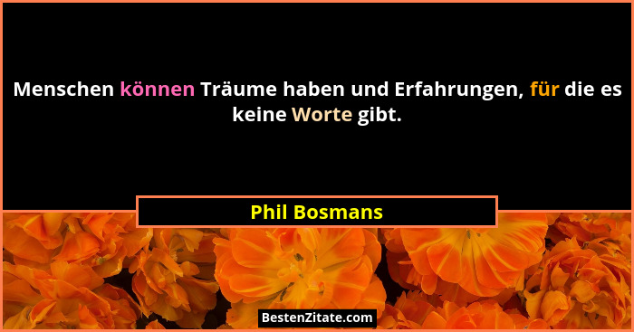 Menschen können Träume haben und Erfahrungen, für die es keine Worte gibt.... - Phil Bosmans
