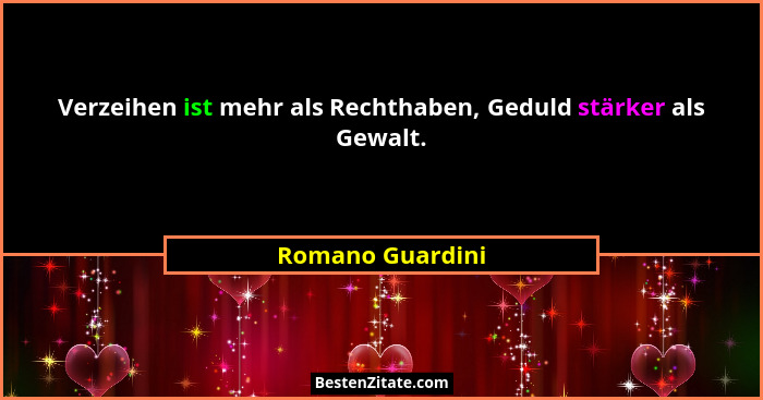 Verzeihen ist mehr als Rechthaben, Geduld stärker als Gewalt.... - Romano Guardini