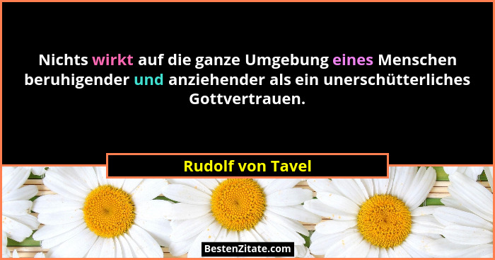 Nichts wirkt auf die ganze Umgebung eines Menschen beruhigender und anziehender als ein unerschütterliches Gottvertrauen.... - Rudolf von Tavel