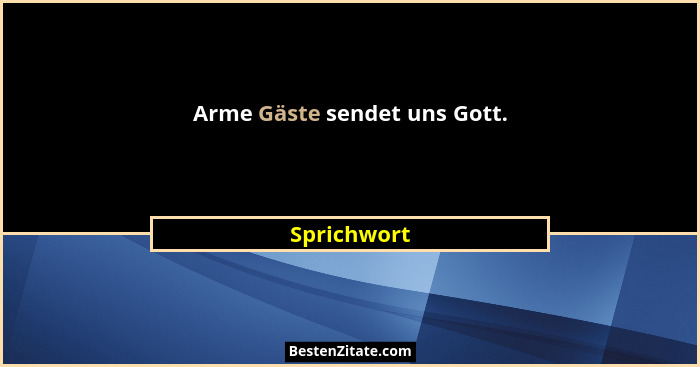 Arme Gäste sendet uns Gott.... - Sprichwort