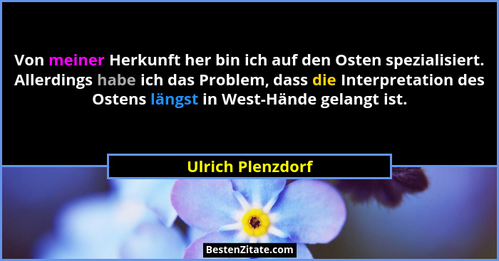 Von meiner Herkunft her bin ich auf den Osten spezialisiert. Allerdings habe ich das Problem, dass die Interpretation des Ostens lä... - Ulrich Plenzdorf