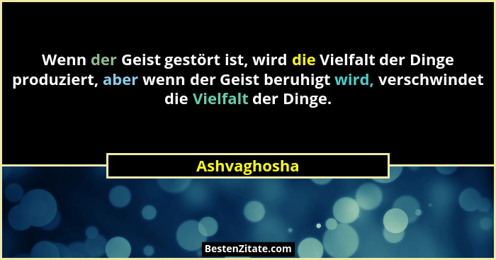Wenn der Geist gestört ist, wird die Vielfalt der Dinge produziert, aber wenn der Geist beruhigt wird, verschwindet die Vielfalt der Din... - Ashvaghosha