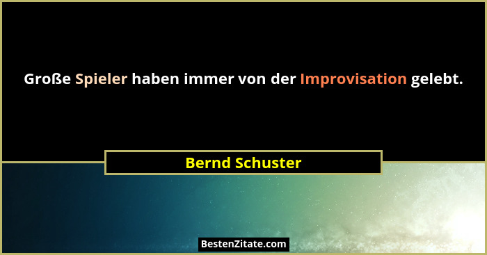 Große Spieler haben immer von der Improvisation gelebt.... - Bernd Schuster