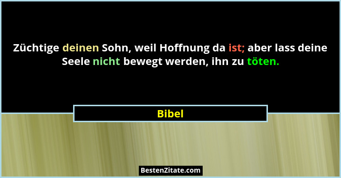 Züchtige deinen Sohn, weil Hoffnung da ist; aber lass deine Seele nicht bewegt werden, ihn zu töten.... - Bibel